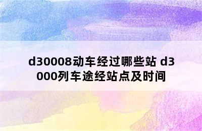 d30008动车经过哪些站 d3000列车途经站点及时间